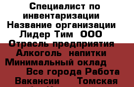 Специалист по инвентаризации › Название организации ­ Лидер Тим, ООО › Отрасль предприятия ­ Алкоголь, напитки › Минимальный оклад ­ 35 000 - Все города Работа » Вакансии   . Томская обл.,Кедровый г.